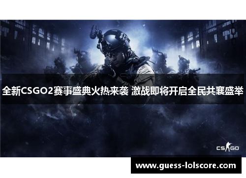 全新CSGO2赛事盛典火热来袭 激战即将开启全民共襄盛举